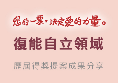 「您的一票決定愛的力量_復能自立領域」歷屆得獎提案成果分享